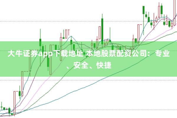 大牛证券app下载地址 本地股票配资公司：专业、安全、快捷