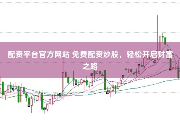 配资平台官方网站 免费配资炒股，轻松开启财富之路