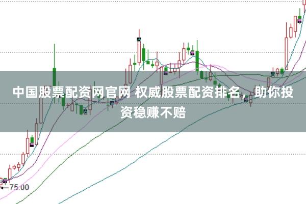 中国股票配资网官网 权威股票配资排名，助你投资稳赚不赔