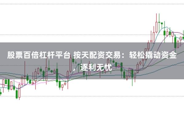 股票百倍杠杆平台 按天配资交易：轻松撬动资金，逐利无忧