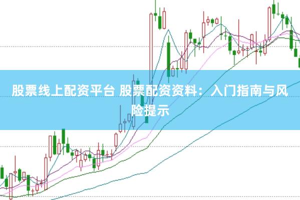 股票线上配资平台 股票配资资料：入门指南与风险提示