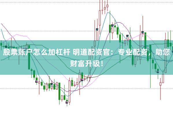 股票账户怎么加杠杆 明道配资官：专业配资，助您财富升级！
