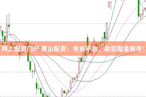 网上配资门户 黄山配资：专业平台，助您掘金股市！