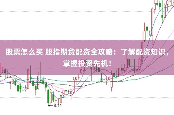 股票怎么买 股指期货配资全攻略：了解配资知识，掌握投资先机！