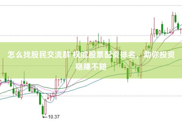 怎么找股民交流群 权威股票配资排名，助你投资稳赚不赔
