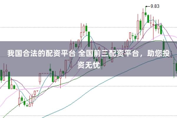 我国合法的配资平台 全国前三配资平台，助您投资无忧