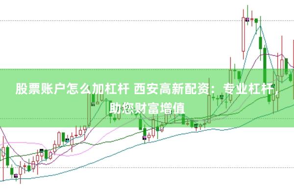股票账户怎么加杠杆 西安高新配资：专业杠杆，助您财富增值