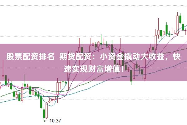 股票配资排名  期货配资：小资金撬动大收益，快速实现财富增值！