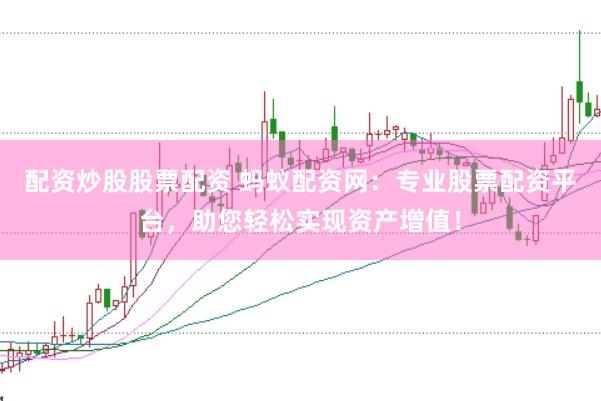 配资炒股股票配资 蚂蚁配资网：专业股票配资平台，助您轻松实现资产增值！