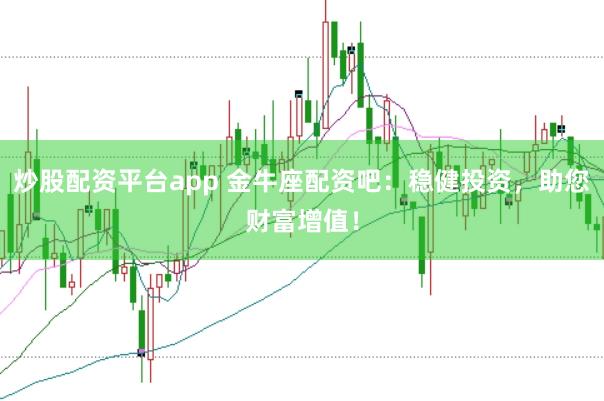 炒股配资平台app 金牛座配资吧：稳健投资，助您财富增值！
