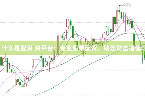 什么是配资 资平台：专业股票配资，助您财富增值！