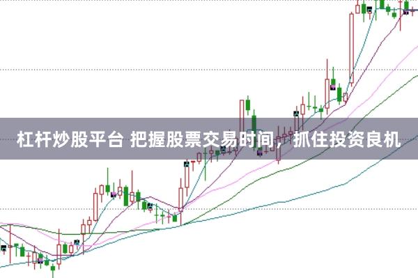 杠杆炒股平台 把握股票交易时间，抓住投资良机