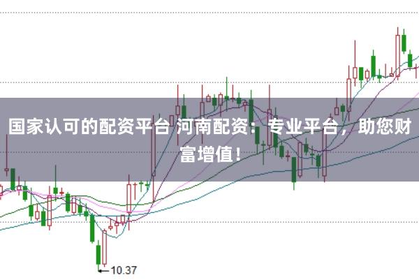国家认可的配资平台 河南配资:专业平台,助您财富增值!