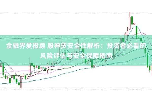 金融界爱投顾 股神贷安全性解析：投资者必看的风险评估与安全保障指南