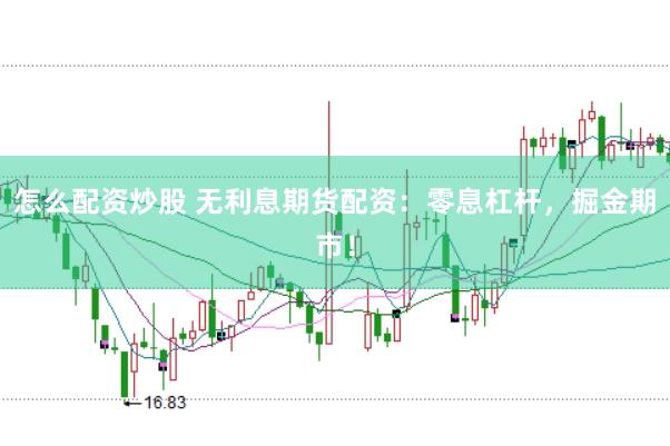 怎么配资炒股 无利息期货配资：零息杠杆，掘金期市！