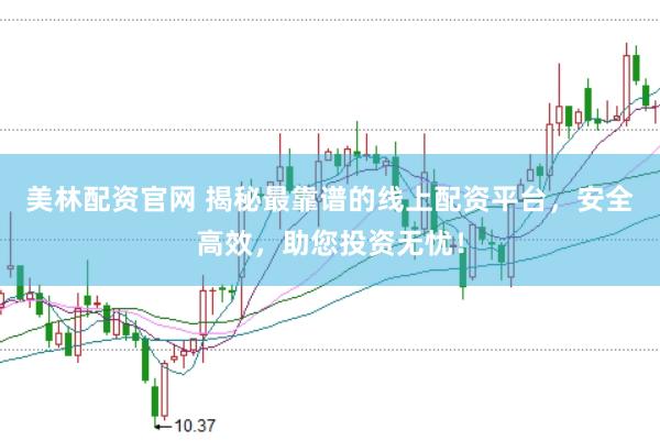 美林配资官网 揭秘最靠谱的线上配资平台，安全高效，助您投资无忧！