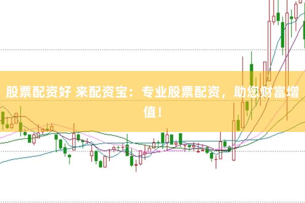股票配资好 来配资宝：专业股票配资，助您财富增值！