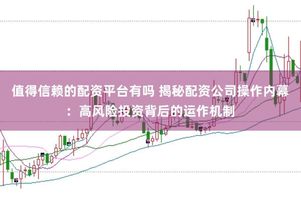 值得信赖的配资平台有吗 揭秘配资公司操作内幕：高风险投资背后的运作机制
