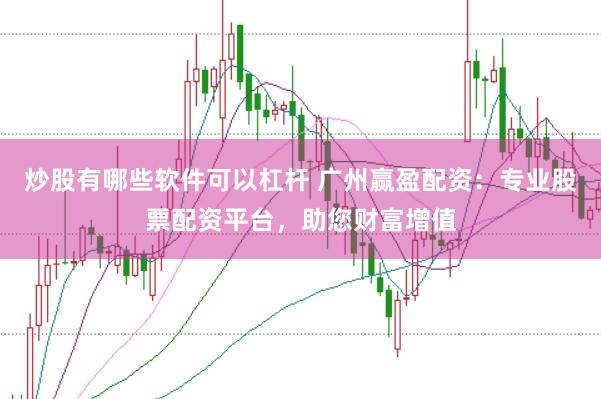 炒股有哪些软件可以杠杆 广州赢盈配资：专业股票配资平台，助您财富增值