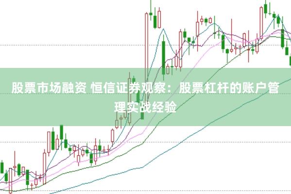 股票市场融资 恒信证券观察：股票杠杆的账户管理实战经验