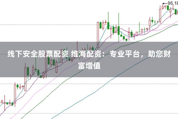 线下安全股票配资 维海配资:专业平台,助您财富增值