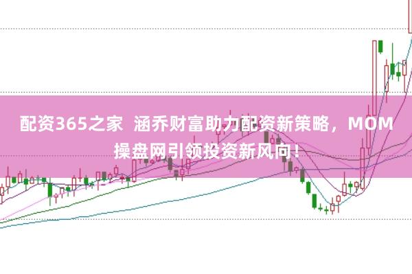 配资365之家  涵乔财富助力配资新策略，MOM操盘网引领投资新风向！