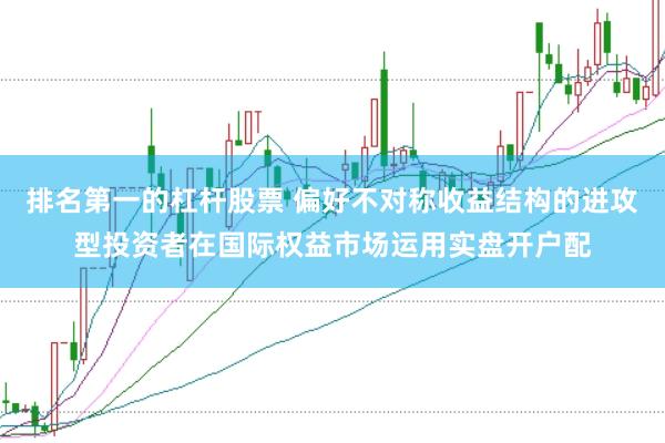 排名第一的杠杆股票 偏好不对称收益结构的进攻型投资者在国际权益市场运用实盘开户配
