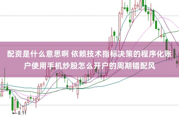 配资是什么意思啊 依赖技术指标决策的程序化账户使用手机炒股怎么开户的周期错配风