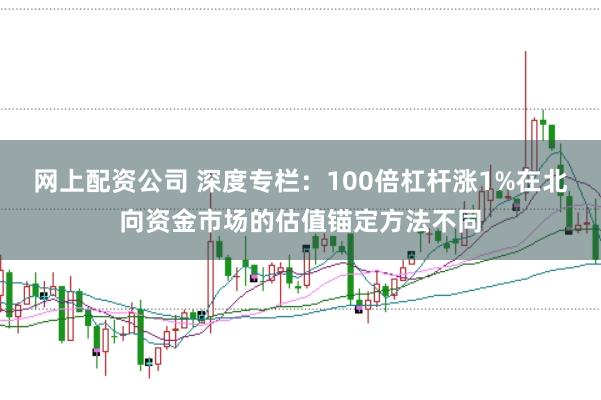 网上配资公司 深度专栏：100倍杠杆涨1%在北向资金市场的估值锚定方法不同