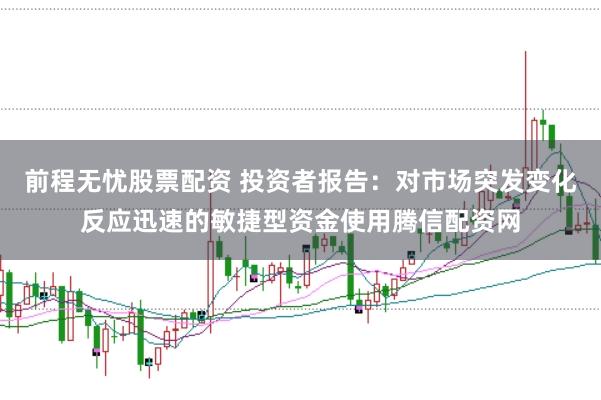 前程无忧股票配资 投资者报告：对市场突发变化反应迅速的敏捷型资金使用腾信配资网