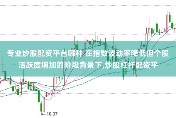 专业炒股配资平台哪种 在指数波动率降低但个股活跃度增加的阶段背景下,炒股杠杆配资平