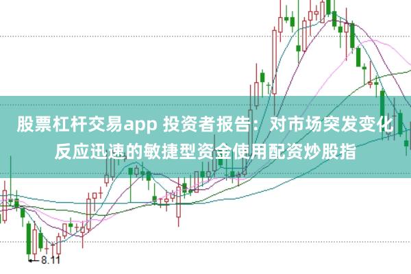 股票杠杆交易app 投资者报告:对市场突发变化反应迅速的敏捷型资金使用配资炒股指