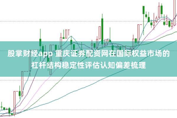 股掌财经app 重庆证券配资网在国际权益市场的杠杆结构稳定性评估认知偏差梳理