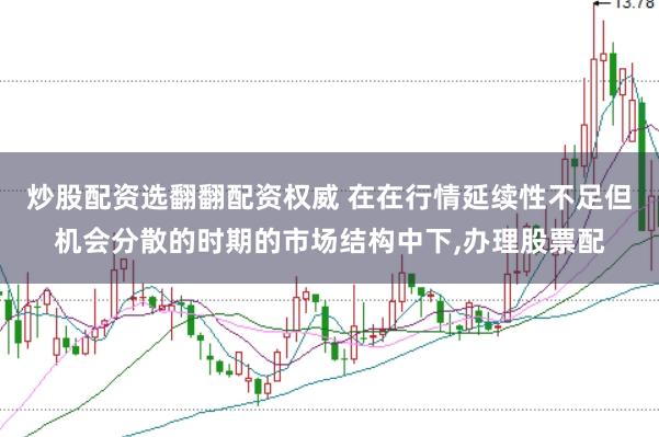 炒股配资选翻翻配资权威 在在行情延续性不足但机会分散的时期的市场结构中下，办理股票配
