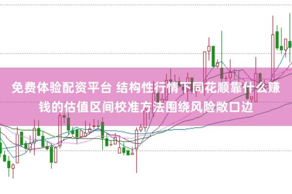 免费体验配资平台 结构性行情下同花顺靠什么赚钱的估值区间校准方法围绕风险敞口边