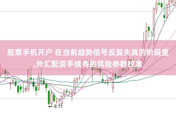 股票手机开户 在当前趋势信号反复失真的阶段里,外汇配资手续费的风险参数校准
