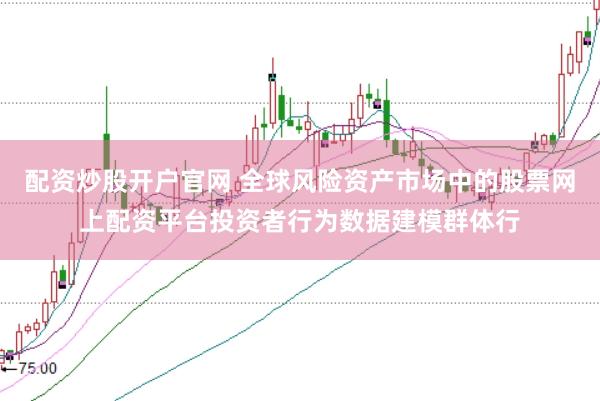 配资炒股开户官网 全球风险资产市场中的股票网上配资平台投资者行为数据建模群体行