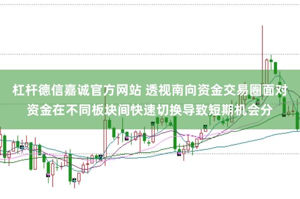 杠杆德信嘉诚官方网站 透视南向资金交易圈面对资金在不同板块间快速切换导致短期机会分