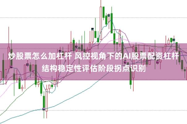 炒股票怎么加杠杆 风控视角下的AI股票配资杠杆结构稳定性评估阶段拐点识别