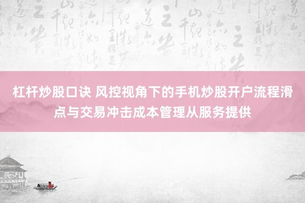 杠杆炒股口诀 风控视角下的手机炒股开户流程滑点与交易冲击成本管理从服务提供