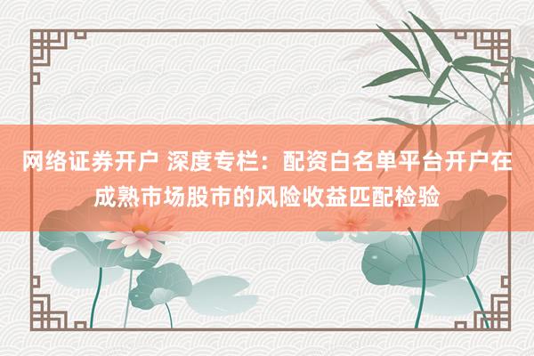 网络证券开户 深度专栏：配资白名单平台开户在成熟市场股市的风险收益匹配检验