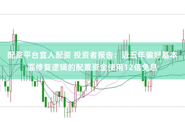 配资平台宜人配资 投资者报告:近五年偏好基本面修复逻辑的配置资金使用12倍免息