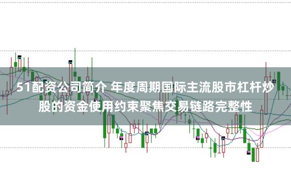 51配资公司简介 年度周期国际主流股市杠杆炒股的资金使用约束聚焦交易链路完整性