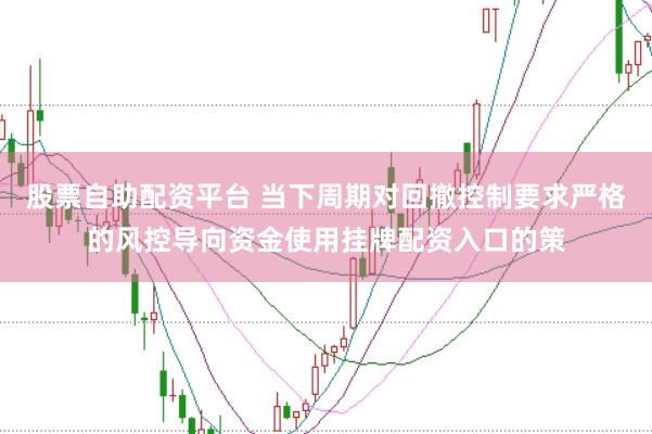 股票自助配资平台 当下周期对回撤控制要求严格的风控导向资金使用挂牌配资入口的策
