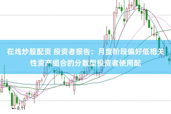 在线炒股配资 投资者报告：月度阶段偏好低相关性资产组合的分散型投资者使用配