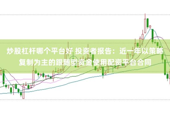 炒股杠杆哪个平台好 投资者报告：近一年以策略复制为主的跟随型资金使用配资平台合同