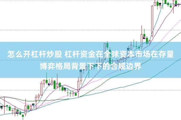 怎么开杠杆炒股 杠杆资金在全球资本市场在存量博弈格局背景下下的合规边界