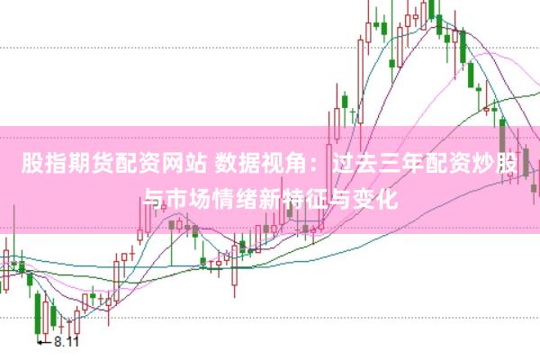 股指期货配资网站 数据视角：过去三年配资炒股与市场情绪新特征与变化