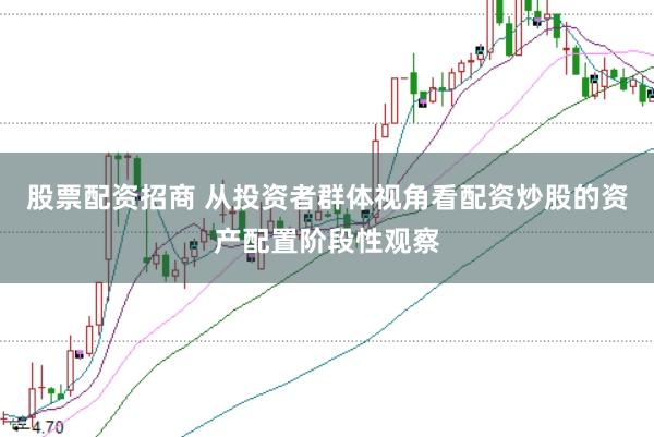 股票配资招商 从投资者群体视角看配资炒股的资产配置阶段性观察