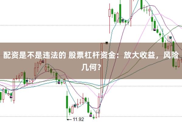 配资是不是违法的 股票杠杆资金：放大收益，风险几何？